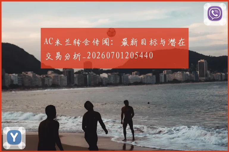 AC米兰转会传闻:最新目标与潜在交易分析_20260701205440
