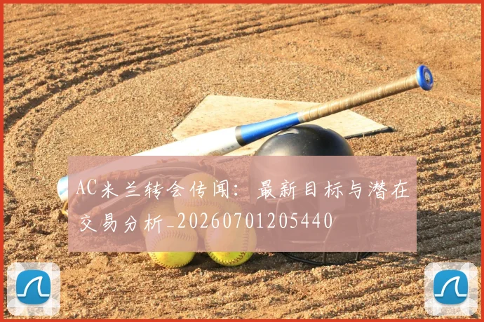 AC米兰转会传闻:最新目标与潜在交易分析_20260701205440